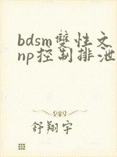 bdsm双性文np控制排泄调教
