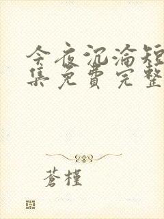 今夜沉沦短剧全集免费完整版