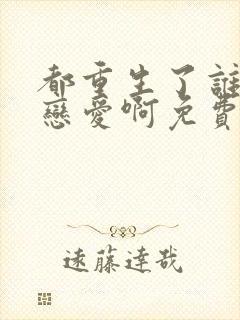 都重生了谁还谈恋爱啊免费全集封面