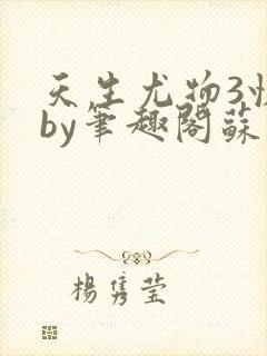 天生尤物3快穿by笔趣阁苏雪薇