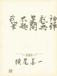 我不是戏神小说笔趣阁无弹窗封面