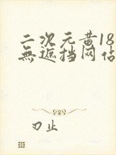 二次元黄18禁无遮挡网站