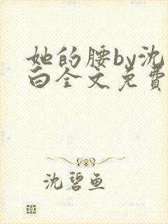 她的腰by沈郁白全文免费阅读笔趣阁