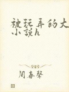 被玩弄的大小姐小说h