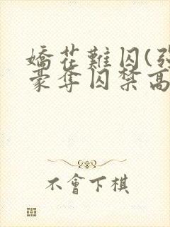 娇花难囚(强取豪夺囚禁高h)(霁夜茶)