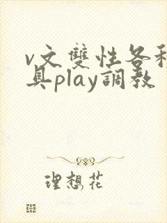 v文双性各种道具play调教