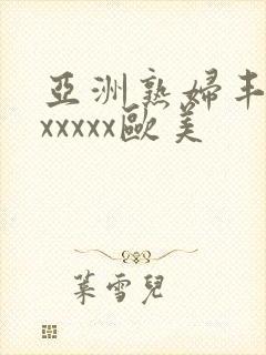 亚洲熟妇丰满色xxxxx欧美