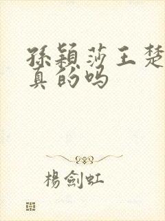 孙颖莎王楚钦是真的吗