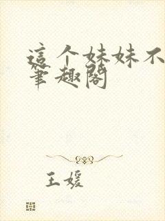 这个妹妹不太乖笔趣阁