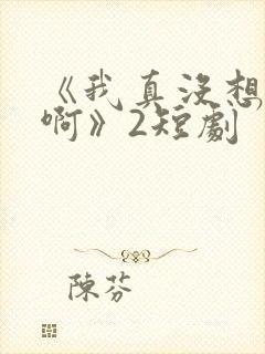 《我真没想重生啊》2短剧