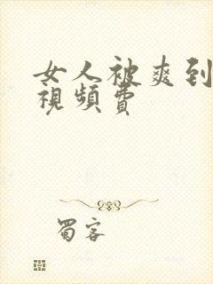 女人被爽到高潮视频费