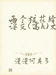 两个校花给民工淫交(高h)文