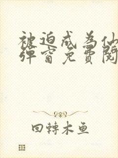 被迫成为仙家无弹窗免费阅读全文封面