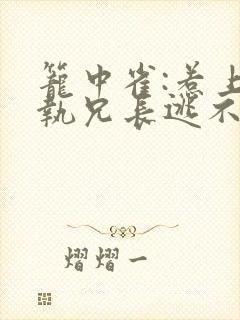 笼中雀:惹上偏执兄长逃不掉看