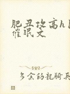 肥丑攻高h巨肉催眠文