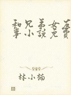 和兄弟女友的性事小说免费阅读