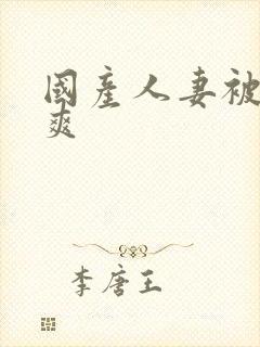 国产人妻被粗大爽