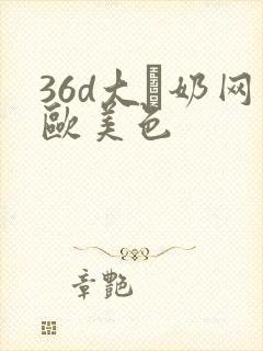 36d大·奶网欧美色封面