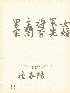 男主将军女主大家闺秀先婚后爱古言