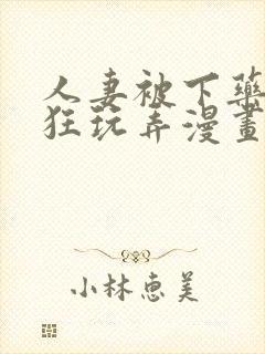 人妻被下药遭疯狂玩弄漫画