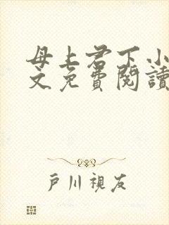 母上君下小说全文免费阅读无弹窗