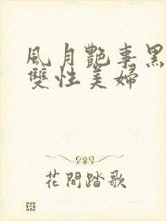 风月艳事黑牛与双性美妇