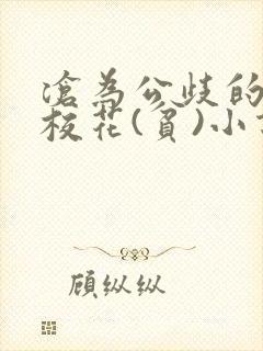 沧为公歧的清纯校花(贫)小说