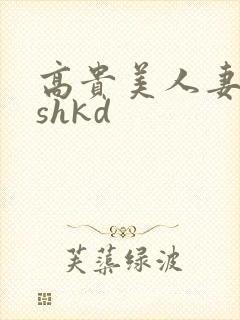 高贵美人妻侵犯shkd