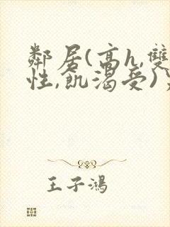 邻居(高h,双性,饥渴受)男男小说