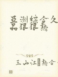 亚洲综合久久精品狠狠热