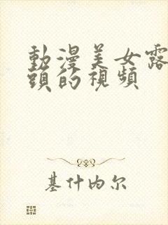 动漫美女露出乳头的视频