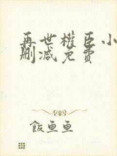 再世权臣小说无删减免费