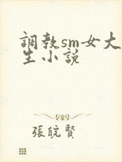 调教sm女大学生小说