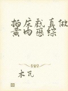 拍床戏真做h文黄肉恋综