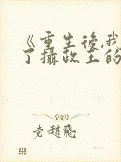 《重生后,我成了摄政王的掌心娇》