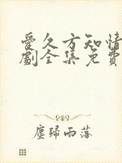 爱久方知情深短剧全集免费观看