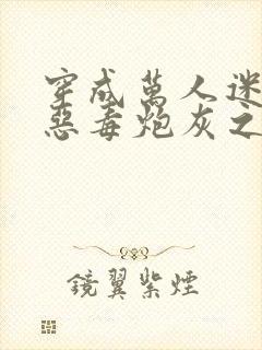 穿成万人迷文的恶毒炮灰之后小说