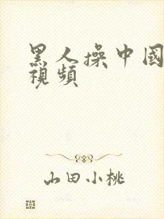 黑人操中国女人视频