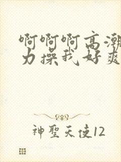 啊啊啊高潮了用力操我好爽视频