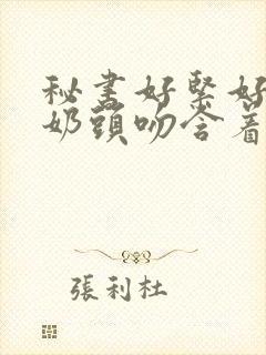 秘书好紧好爽h奶头吻含着小说封面