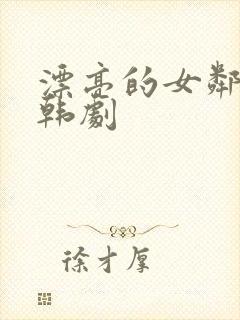 漂亮的女邻居 韩剧