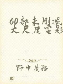 60部未删减版大尺度电影