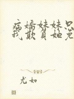 病娇妹妹只想让我欺负她免费阅读