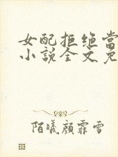 女配拒绝当炮灰小说全文免费阅读