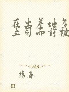 在出差地多次在上司面前被高潮的女职员