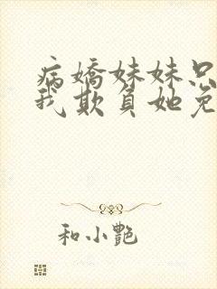 病娇妹妹只想让我欺负她免费漫