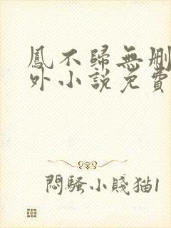 凤不归无删减番外小说免费阅读