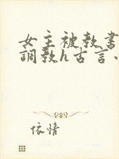 女主被教书先生调教h古言小说推荐