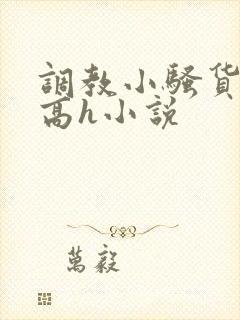 调教小骚货女友高h小说