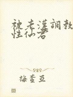 被老汉调教的双性仙君